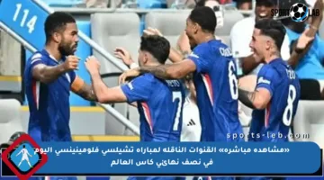 «مشاهدة مباشرة» القنوات الناقله لمباراة تشيلسي فلومينينسي اليوم في نصف نهائي كأس العالم